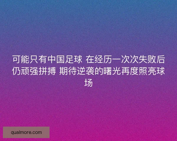 可能只有中国足球 在经历一次次失败后仍顽强拼搏 期待逆袭的曙光再度照亮球场