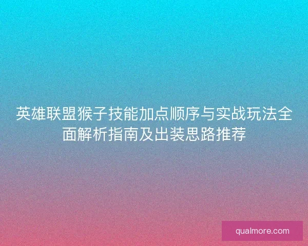 英雄联盟猴子技能加点顺序与实战玩法全面解析指南及出装思路推荐 英雄联盟猴子技能加点顺序与实战玩法全面解析指南及出装思路推荐