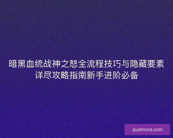 暗黑血统战神之怒全流程技巧与隐藏要素详尽攻略指南新手进阶必备