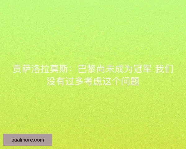 贡萨洛拉莫斯：巴黎尚未成为冠军 我们没有过多考虑这个问题