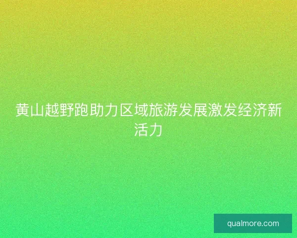 黄山越野跑助力区域旅游发展激发经济新活力