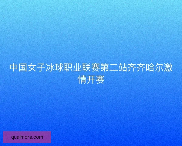 中国女子冰球职业联赛第二站齐齐哈尔激情开赛 中国女子冰球职业联赛第二站齐齐哈尔激情开赛
