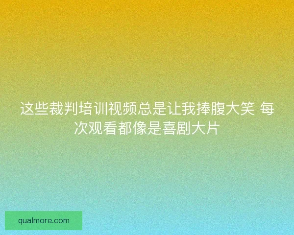 这些裁判培训视频总是让我捧腹大笑 每次观看都像是喜剧大片 这些裁判培训视频总是让我捧腹大笑 每次观看都像是喜剧大片