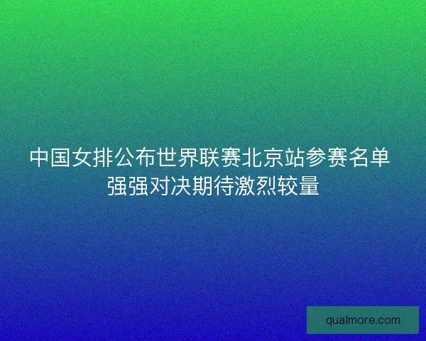 中国女排公布世界联赛北京站参赛名单 强强对决期待激烈较量 中国女排公布世界联赛北京站参赛名单 强强对决期待激烈较量