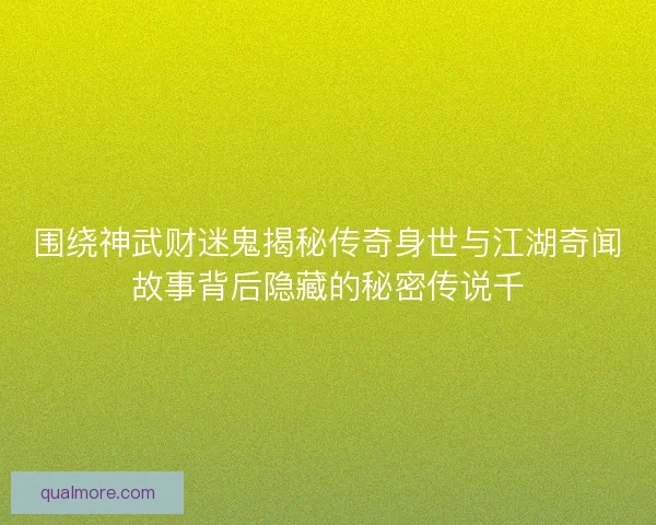 围绕神武财迷鬼揭秘传奇身世与江湖奇闻故事背后隐藏的秘密传说千 围绕神武财迷鬼揭秘传奇身世与江湖奇闻故事背后隐藏的秘密传说千